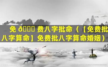 免 🍁 费八字批命（【免费批八字算命】免费批八字算命婚姻）